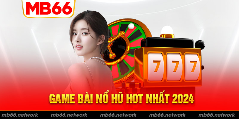 Thông tin về game bài nổ hũ hot nhất 2024