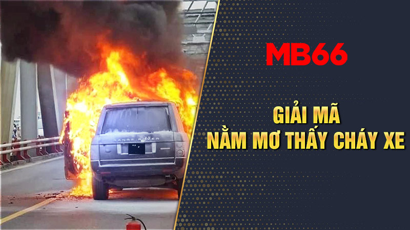 Giải mã chiêm bao thấy cháy xe